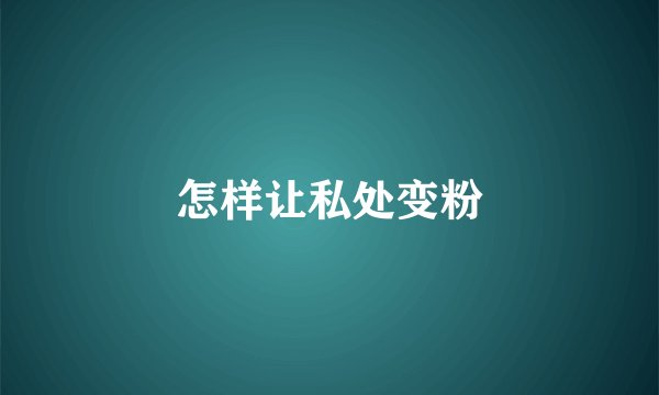 怎样让私处变粉