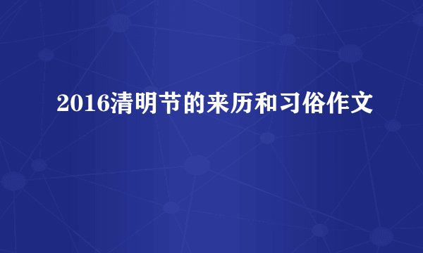 2016清明节的来历和习俗作文