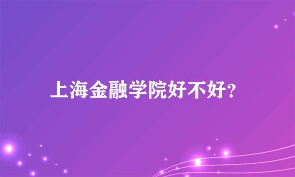 上海金融学院好不好？