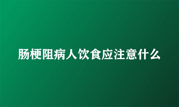 肠梗阻病人饮食应注意什么