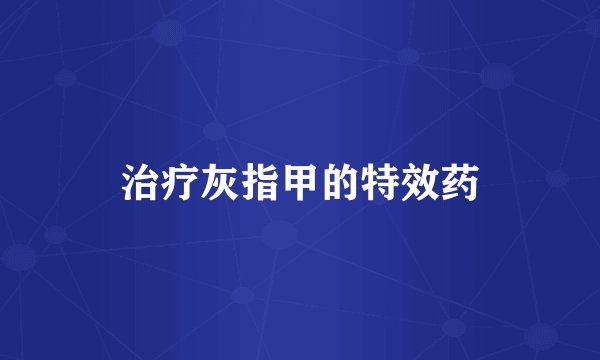 治疗灰指甲的特效药