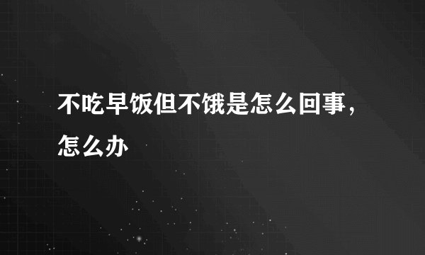 不吃早饭但不饿是怎么回事，怎么办