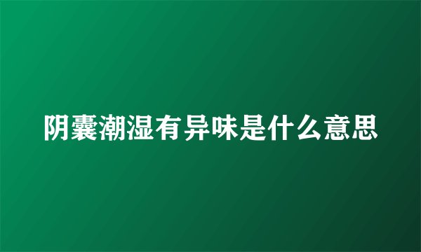 阴囊潮湿有异味是什么意思