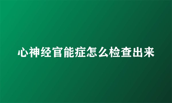心神经官能症怎么检查出来