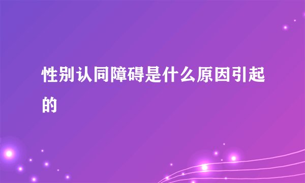性别认同障碍是什么原因引起的