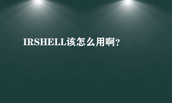 IRSHELL该怎么用啊?