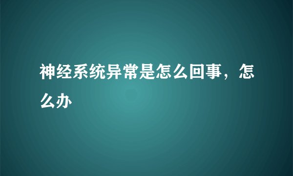 神经系统异常是怎么回事，怎么办