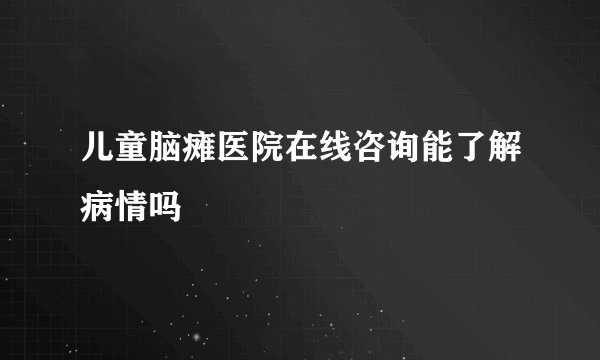 儿童脑瘫医院在线咨询能了解病情吗