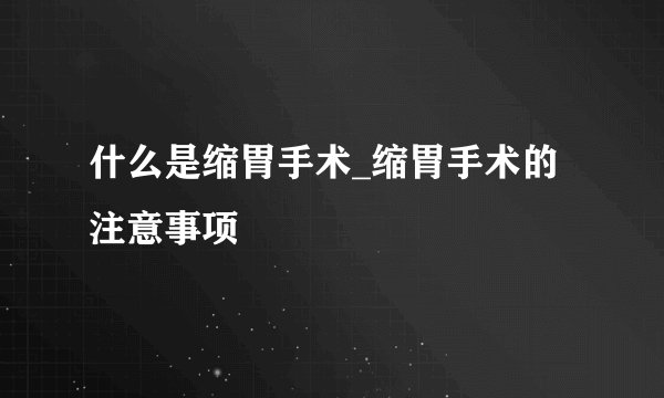 什么是缩胃手术_缩胃手术的注意事项