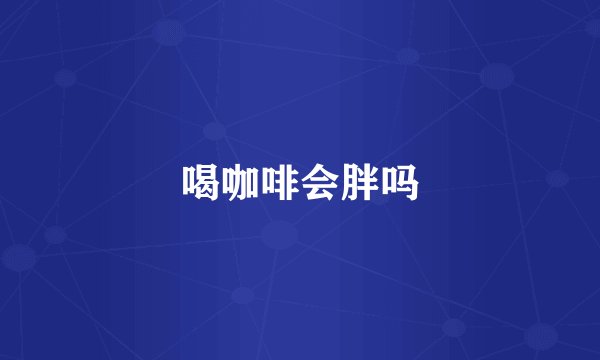 喝咖啡会胖吗