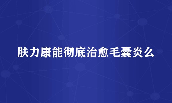 肤力康能彻底治愈毛囊炎么
