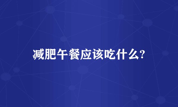 减肥午餐应该吃什么?