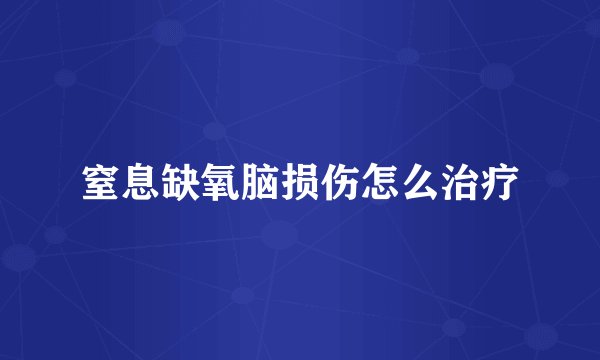 窒息缺氧脑损伤怎么治疗