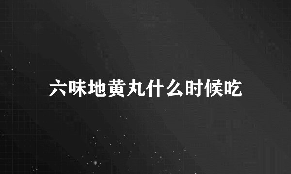 六味地黄丸什么时候吃