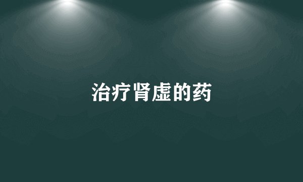 治疗肾虚的药