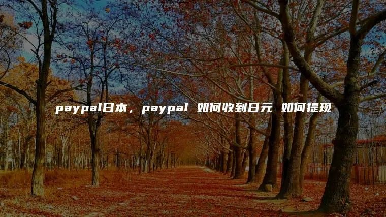 paypal日本，paypal 如何收到日元 如何提现