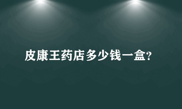 皮康王药店多少钱一盒？