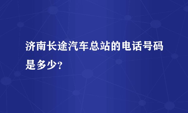 济南长途汽车总站的电话号码是多少？