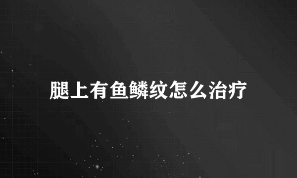 腿上有鱼鳞纹怎么治疗