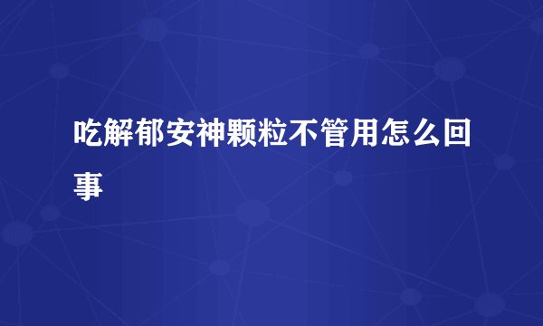 吃解郁安神颗粒不管用怎么回事