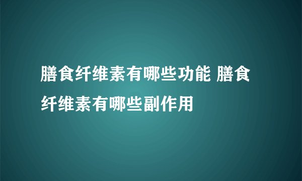 膳食纤维素有哪些功能 膳食纤维素有哪些副作用