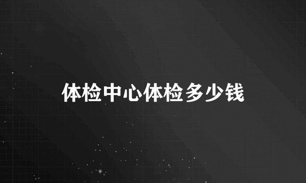 体检中心体检多少钱