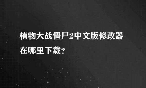 植物大战僵尸2中文版修改器在哪里下载？