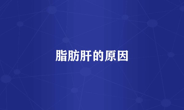 脂肪肝的原因