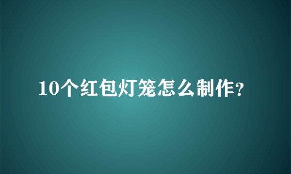 10个红包灯笼怎么制作？
