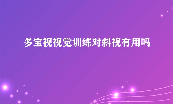 多宝视视觉训练对斜视有用吗