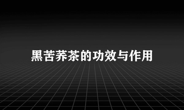 黑苦荞茶的功效与作用