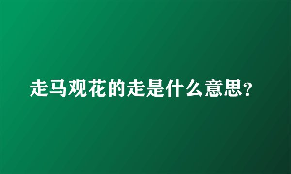 走马观花的走是什么意思?