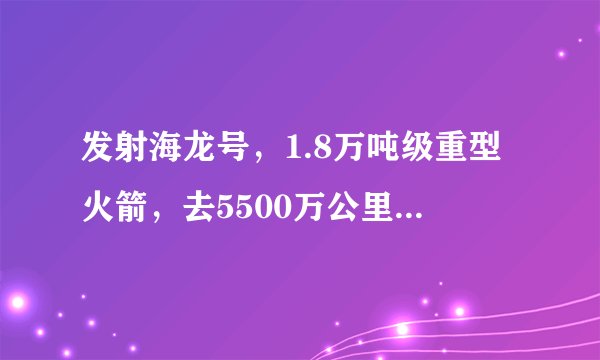 发射海龙号,1.8万吨级重型火箭,去5500万公里外的火星