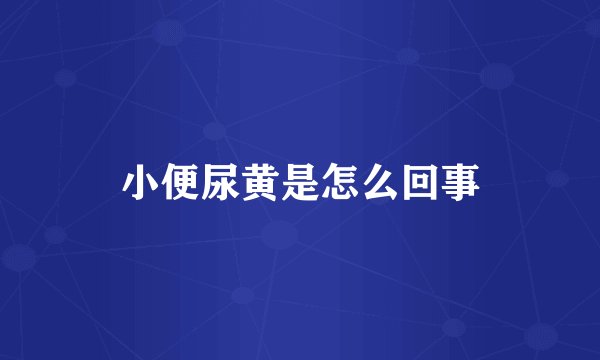 小便尿黄是怎么回事