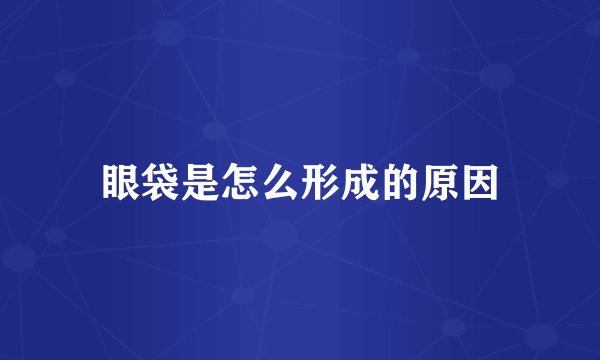 眼袋是怎么形成的原因