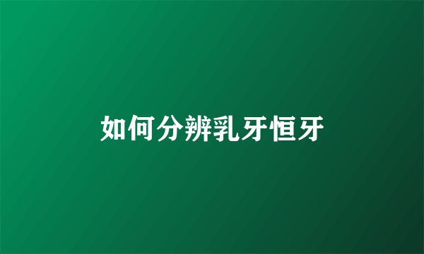 如何分辨乳牙恒牙