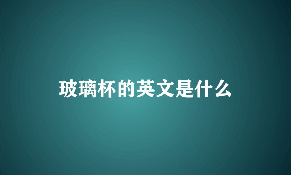 玻璃杯的英文是什么