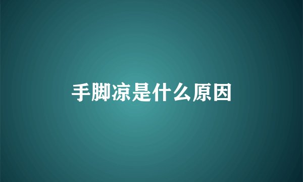 手脚凉是什么原因