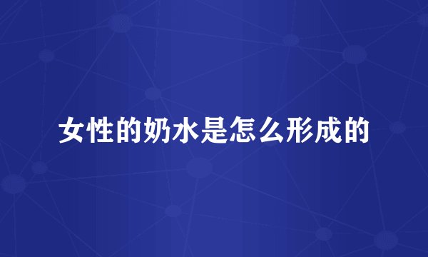 女性的奶水是怎么形成的
