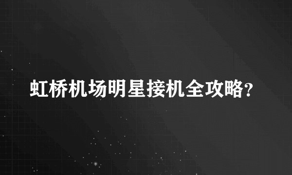 虹桥机场明星接机全攻略？