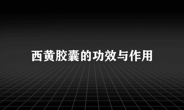西黄胶囊的功效与作用