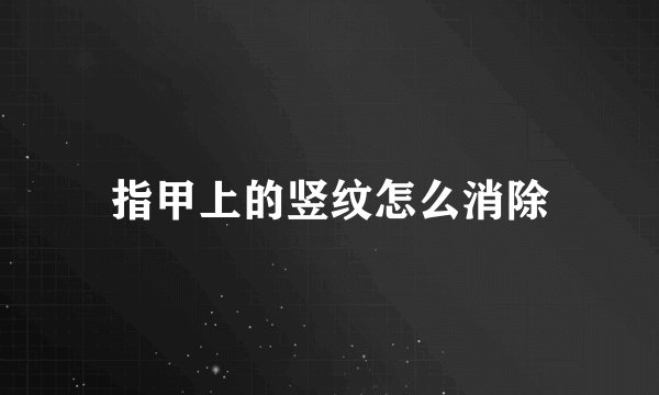 指甲上的竖纹怎么消除