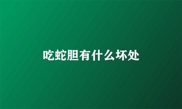 吃蛇胆有什么坏处