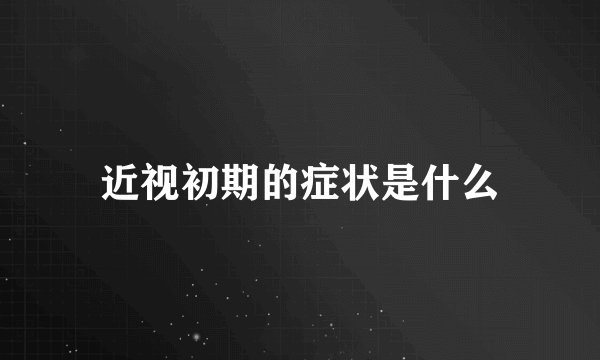 近视初期的症状是什么