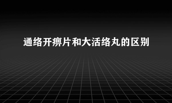 通络开痹片和大活络丸的区别