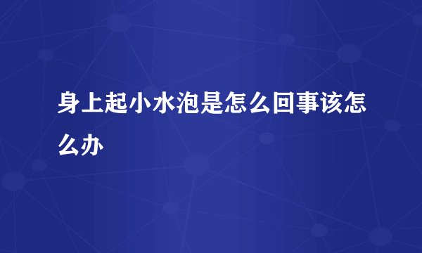 身上起小水泡是怎么回事该怎么办