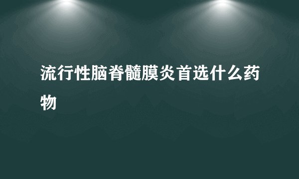 流行性脑脊髓膜炎首选什么药物