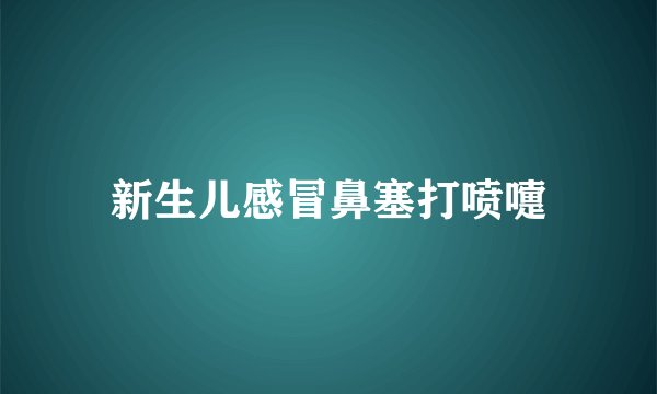 新生儿感冒鼻塞打喷嚏