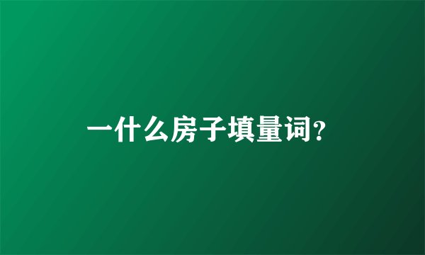 一什么房子填量词？