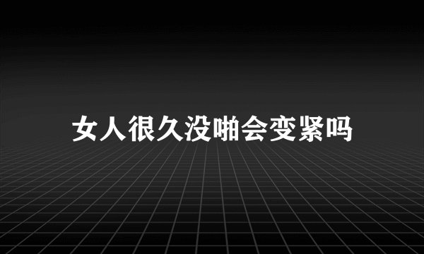 女人很久没啪会变紧吗